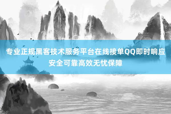 专业正规黑客技术服务平台在线接单QQ即时响应安全可靠高效无忧保障