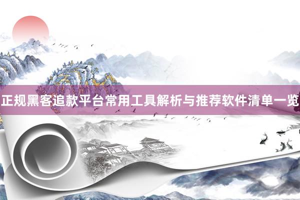 正规黑客追款平台常用工具解析与推荐软件清单一览