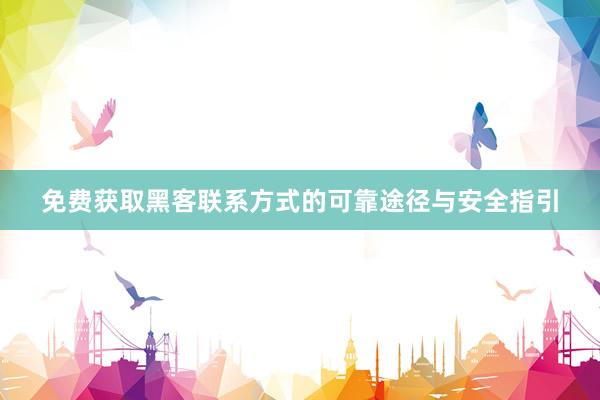 免费获取黑客联系方式的可靠途径与安全指引