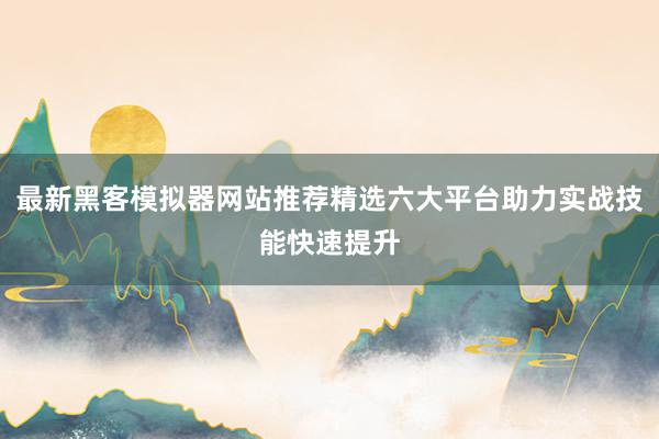 最新黑客模拟器网站推荐精选六大平台助力实战技能快速提升