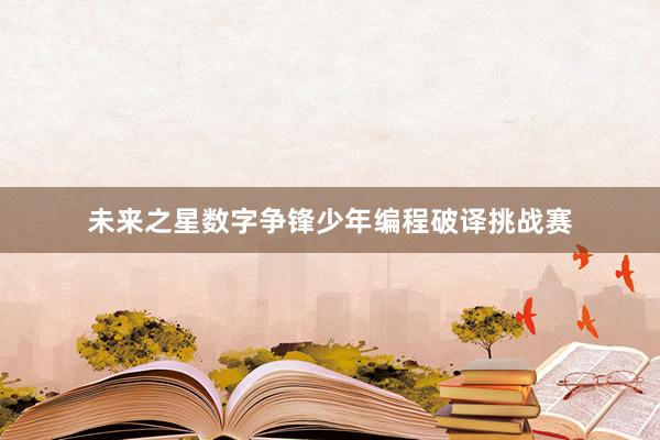 未来之星数字争锋少年编程破译挑战赛