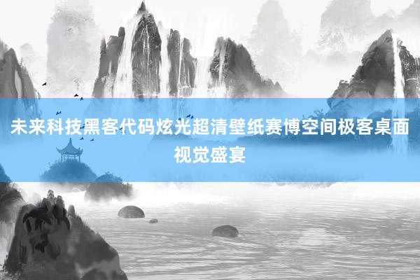 未来科技黑客代码炫光超清壁纸赛博空间极客桌面视觉盛宴