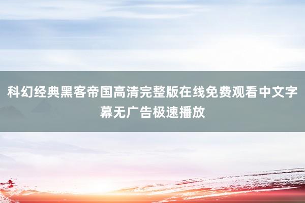 科幻经典黑客帝国高清完整版在线免费观看中文字幕无广告极速播放