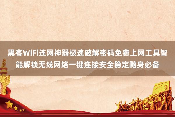 黑客WiFi连网神器极速破解密码免费上网工具智能解锁无线网络一键连接安全稳定随身必备