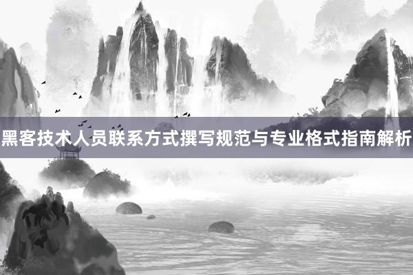 黑客技术人员联系方式撰写规范与专业格式指南解析