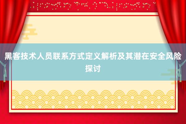 黑客技术人员联系方式定义解析及其潜在安全风险探讨