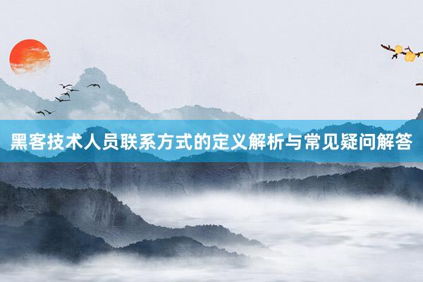 黑客技术人员联系方式的定义解析与常见疑问解答