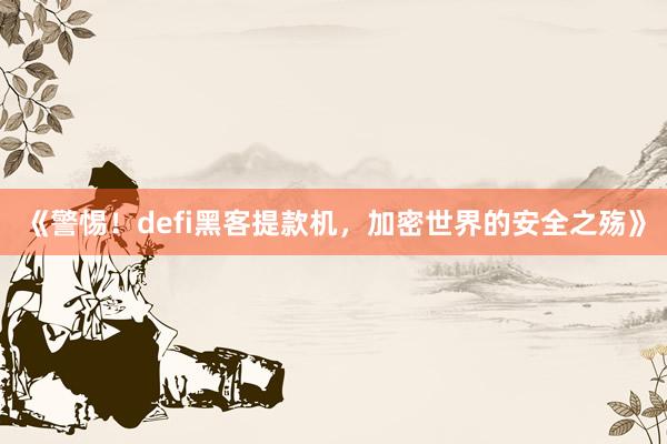 《警惕！defi黑客提款机，加密世界的安全之殇》