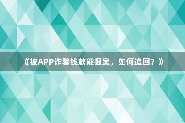 《被APP诈骗钱款能报案，如何追回？》